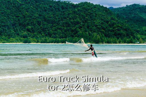 修车模拟器，Euro Truck Simulator 2怎么修车