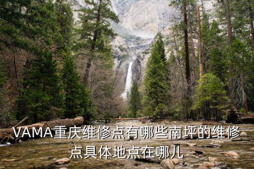 VAMA重庆维修点有哪些南坪的维修点具体地点在哪儿