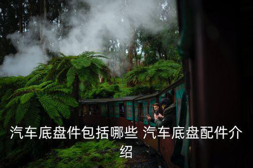 汽车底盘件包括哪些 汽车底盘配件介绍