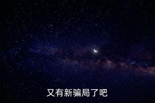 新的诈骗方式又出现了，又有新骗局了吧