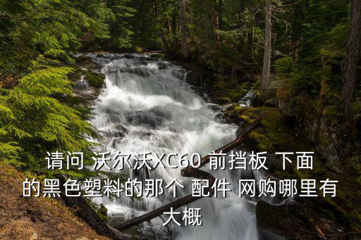 请问 沃尔沃XC60 前挡板 下面的黑色塑料的那个 配件 网购哪里有 大概