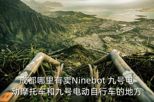 成都哪里有卖Ninebot 九号电动摩托车和九号电动自行车的地方