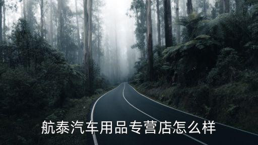 格尔木汽车用品店，航泰汽车用品专营店怎么样