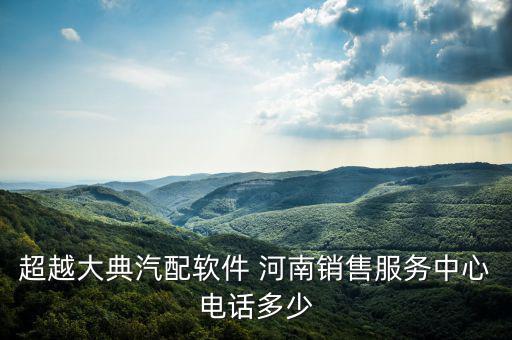 超越大典汽配软件 河南销售服务中心电话多少