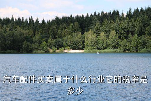 汽车配件买卖属于什么行业它的税率是多少