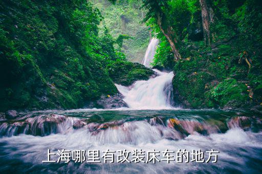 上海哪里有改装床车的地方