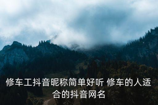 修车工抖音昵称简单好听 修车的人适合的抖音网名