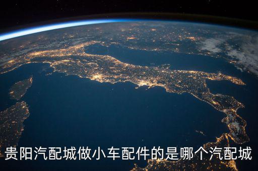 贵阳汽配城做小车配件的是哪个汽配城