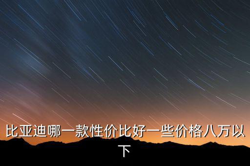 比亚迪哪一款性价比好一些价格八万以下