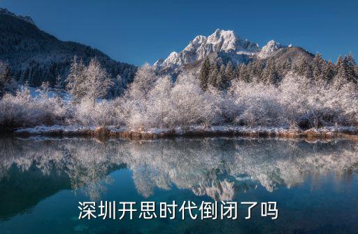 深圳开思时代倒闭了吗