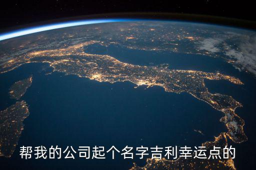 帮我的公司起个名字吉利幸运点的