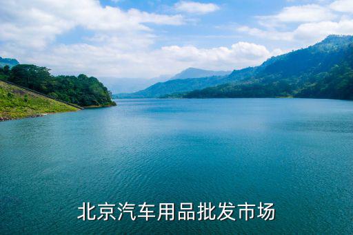 北京汽车用品批发市场大全，北京有几个汽车用品批发市场都在哪