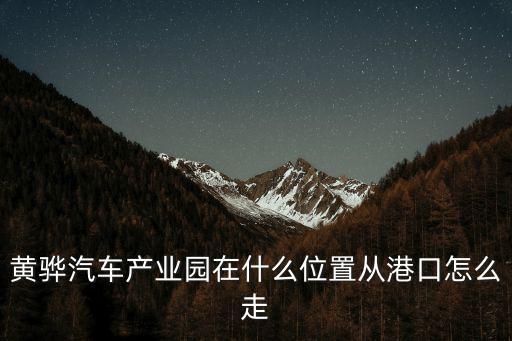黄骅汽车产业园在什么位置从港口怎么走