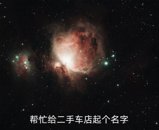 二手车想起个好名字大全，帮忙给二手车店起个名字