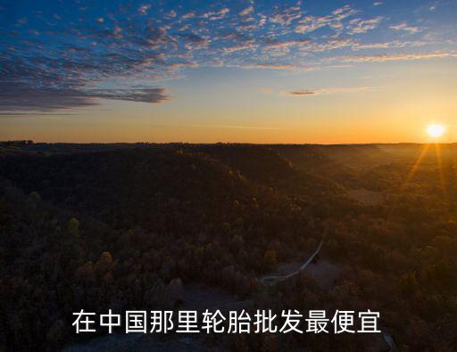 货车轮胎批发哪里最便宜又好，全国哪里的轮胎批发价最便宜阿