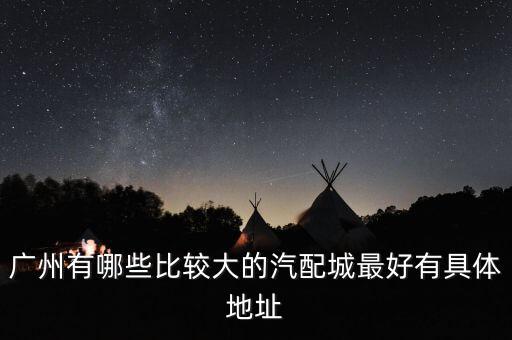 广州有哪些比较大的汽配城最好有具体地址