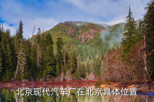 北京现代汽车厂在北京具体位置