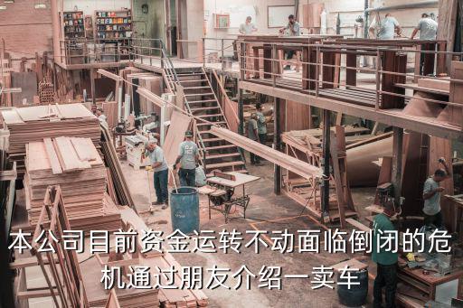 本公司目前资金运转不动面临倒闭的危机通过朋友介绍一卖车