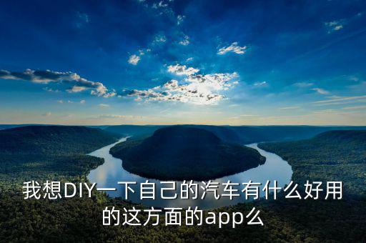 我想DIY一下自己的汽车有什么好用的这方面的app么