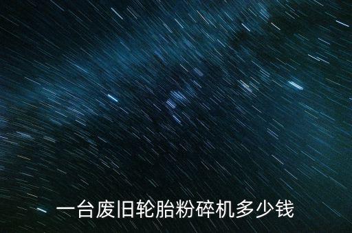 一台废旧轮胎粉碎机多少钱