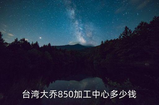 台湾大乔850加工中心多少钱