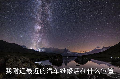 我附近最近的汽车维修店在什么位置