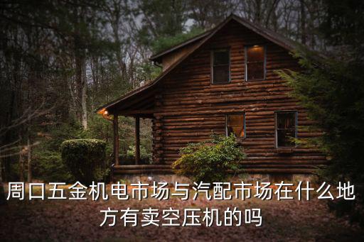 周口五金机电市场与汽配市场在什么地方有卖空压机的吗