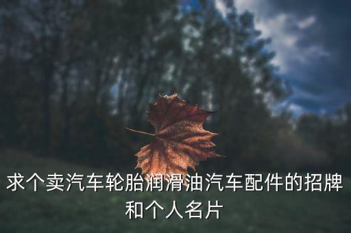 求个卖汽车轮胎润滑油汽车配件的招牌和个人名片