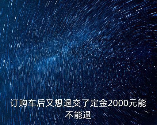 订购车后又想退交了定金2000元能不能退