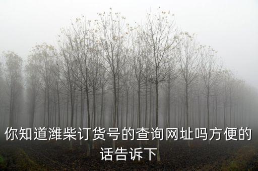 你知道潍柴订货号的查询网址吗方便的话告诉下