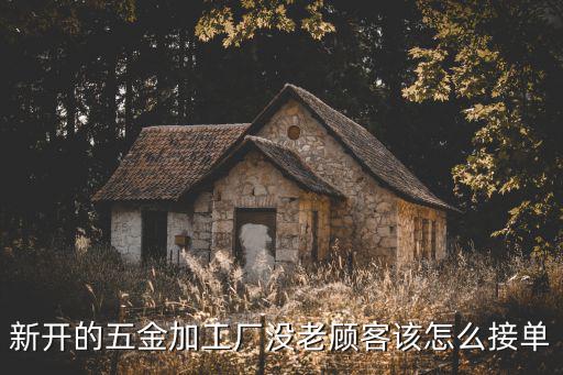 新开的五金加工厂没老顾客该怎么接单