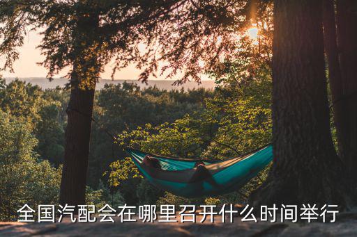 全国汽配会在哪里召开什么时间举行
