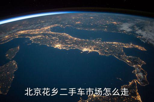 北京花乡二手车市场怎么走