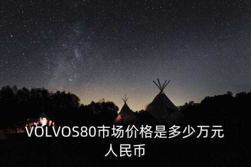 VOLVOS80市场价格是多少万元人民币
