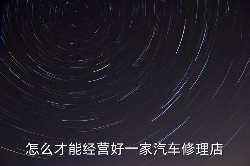 怎么才能经营好一家汽车修理店