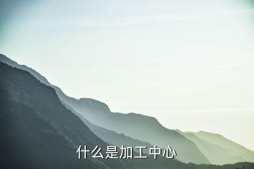 什么是加工中心