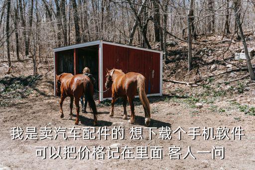 我是卖汽车配件的 想下载个手机软件 可以把价格记在里面 客人一问
