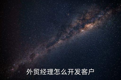 外贸经理怎么开发客户
