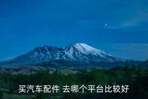 买汽车配件 去哪个平台比较好