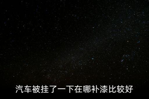 汽车被挂了一下在哪补漆比较好