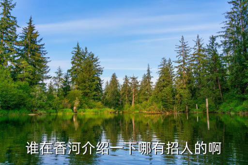 谁在香河介绍一下哪有招人的啊
