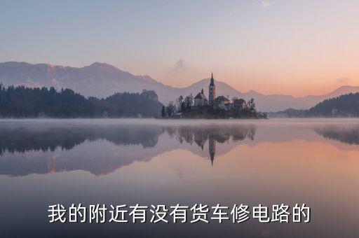 我的附近有没有货车修电路的