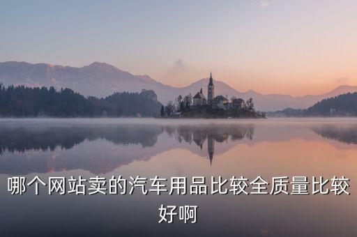 哪个网站卖的汽车用品比较全质量比较好啊