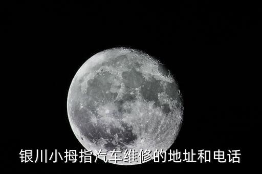 银川小拇指汽车维修的地址和电话