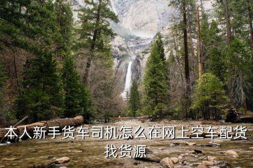 本人新手货车司机怎么在网上空车配货找货源