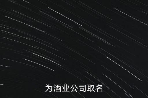 关于酒的公司起名，为酒业公司取名