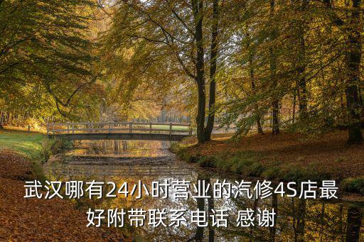 武汉哪有24小时营业的汽修4S店最好附带联系电话 感谢