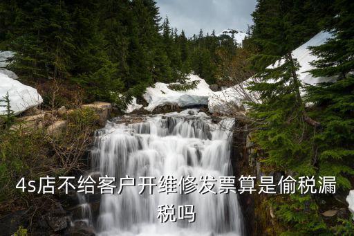 4s店不给客户开维修发票算是偷税漏税吗