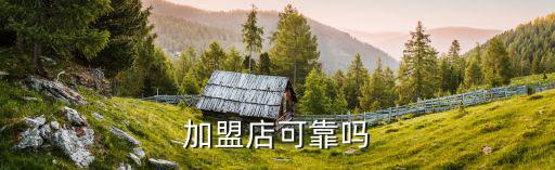 加盟店可靠吗