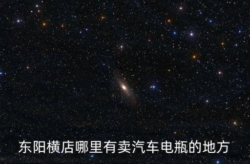 东阳横店哪里有卖汽车电瓶的地方